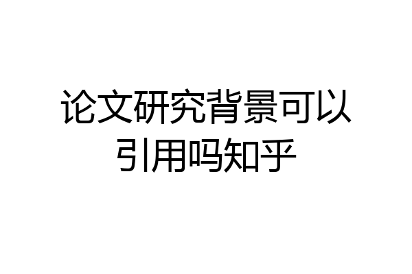 论文研究背景可以引用吗知乎