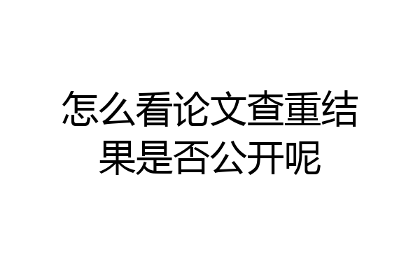 怎么看论文查重结果是否公开呢
