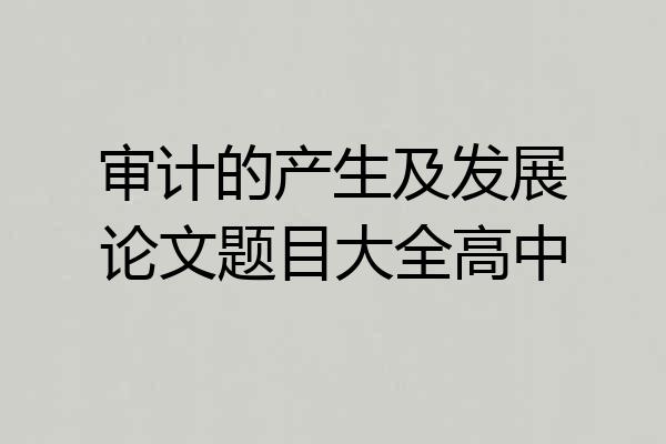 审计的产生及发展论文题目大全高中