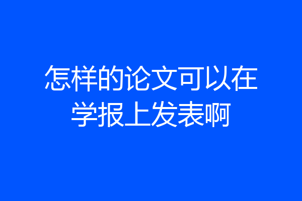 怎样的论文可以在学报上发表啊
