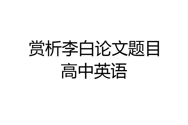赏析李白论文题目高中英语