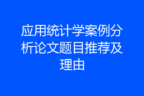 应用统计学案例分析论文题目推荐及理由