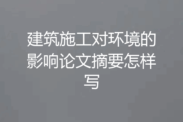 建筑施工对环境的影响论文摘要怎样写