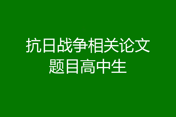 抗日战争相关论文题目高中生