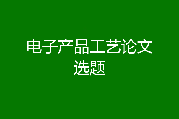 电子产品工艺论文选题