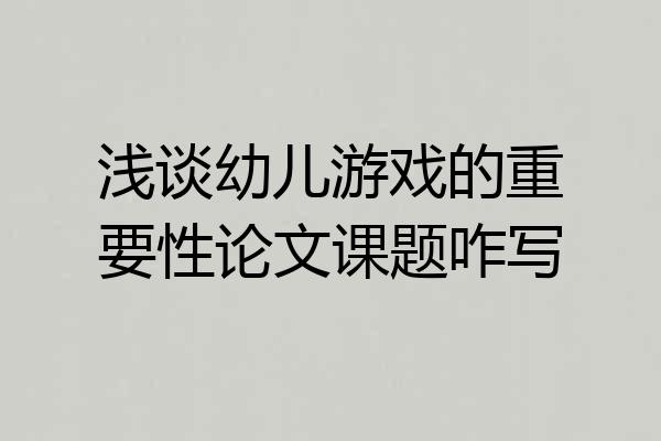 浅谈幼儿游戏的重要性论文课题咋写