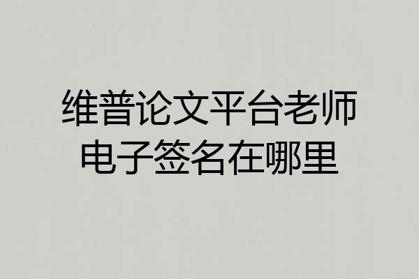维普论文平台老师电子签名在哪里