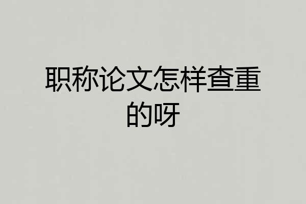 职称论文怎样查重的呀