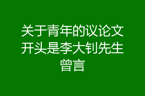 关于青年的议论文开头是李大钊先生曾言