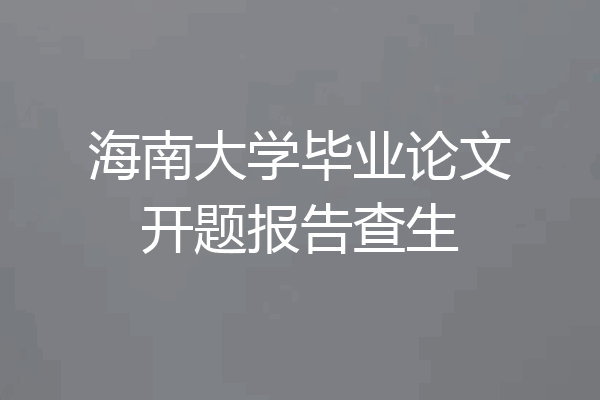海南大学毕业论文开题报告查生