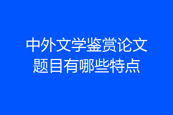 中外文学鉴赏论文题目有哪些特点