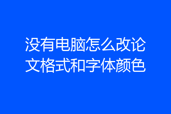 没有电脑怎么改论文格式和字体颜色