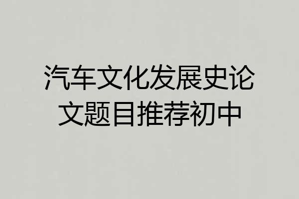 汽车文化发展史论文题目推荐初中