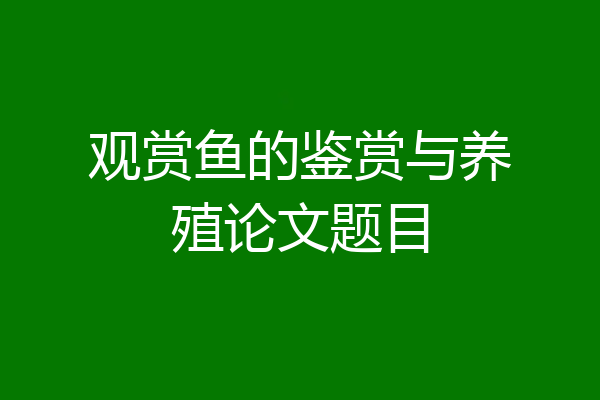 观赏鱼的鉴赏与养殖论文题目