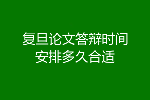 复旦论文答辩时间安排多久合适