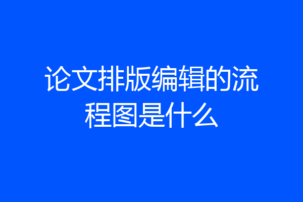 论文排版编辑的流程图是什么