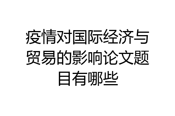 疫情对国际经济与贸易的影响论文题目有哪些