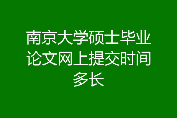 南京大学硕士毕业论文网上提交时间多长