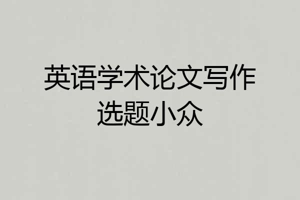英语学术论文写作选题小众