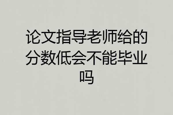 论文指导老师给的分数低会不能毕业吗