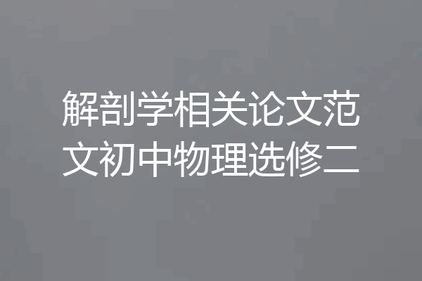 解剖学相关论文范文初中物理选修二