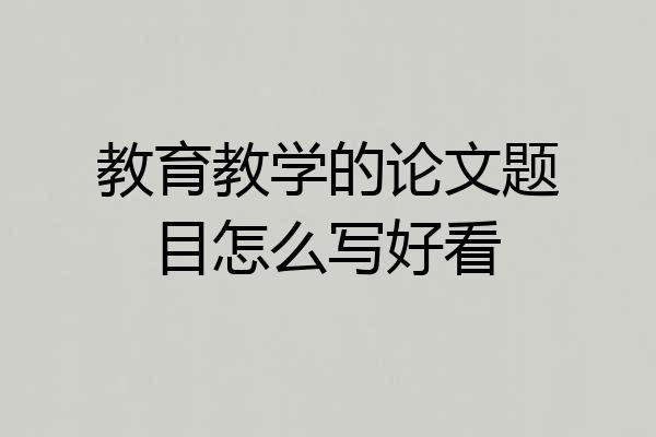 教育教学的论文题目怎么写好看