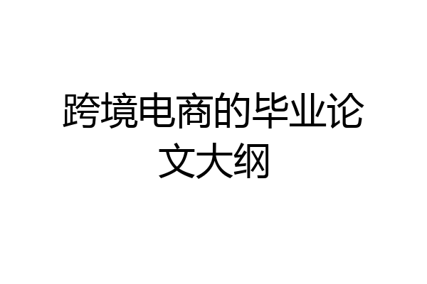 跨境电商的毕业论文大纲