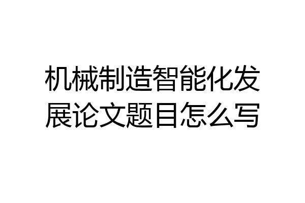 机械制造智能化发展论文题目怎么写