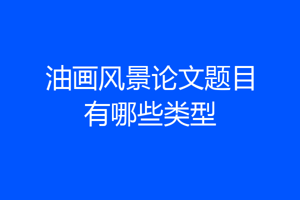 油画风景论文题目有哪些类型
