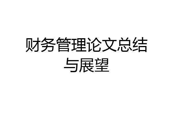 财务管理论文总结与展望