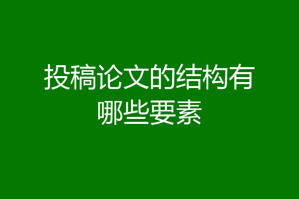 投稿论文的结构有哪些要素