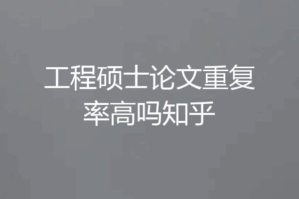 工程硕士论文重复率高吗知乎