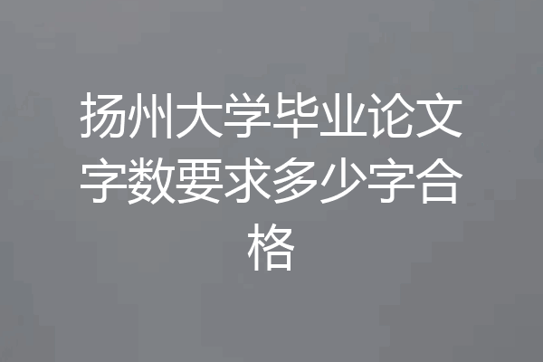 扬州大学毕业论文字数要求多少字合格