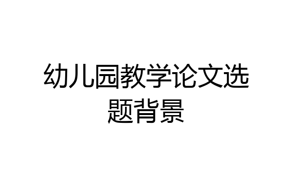 幼儿园教学论文选题背景