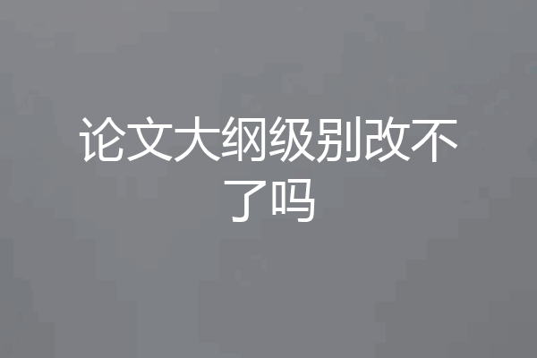 论文大纲级别改不了吗