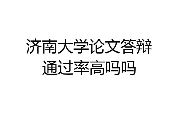 济南大学论文答辩通过率高吗吗