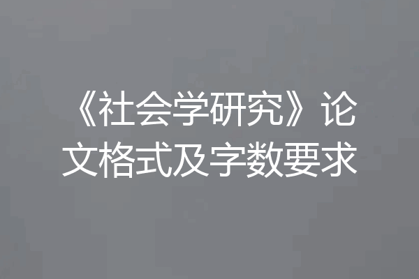 《社会学研究》论文格式及字数要求