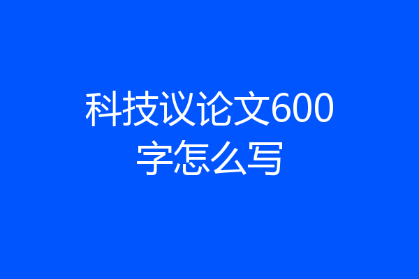 科技议论文600字怎么写