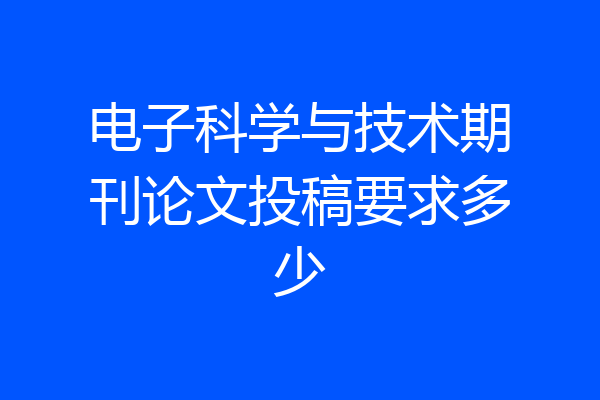 电子科学与技术期刊论文投稿要求多少