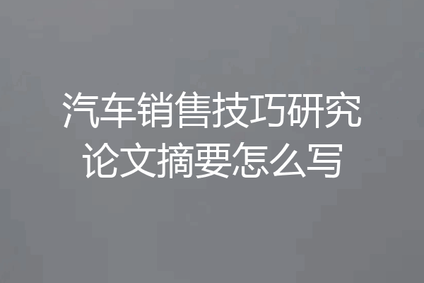 汽车销售技巧研究论文摘要怎么写