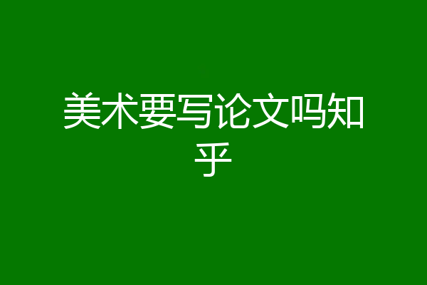 美术要写论文吗知乎