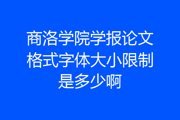 商洛学院学报论文格式字体大小限制是多少啊