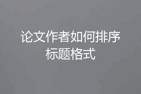 论文作者如何排序标题格式