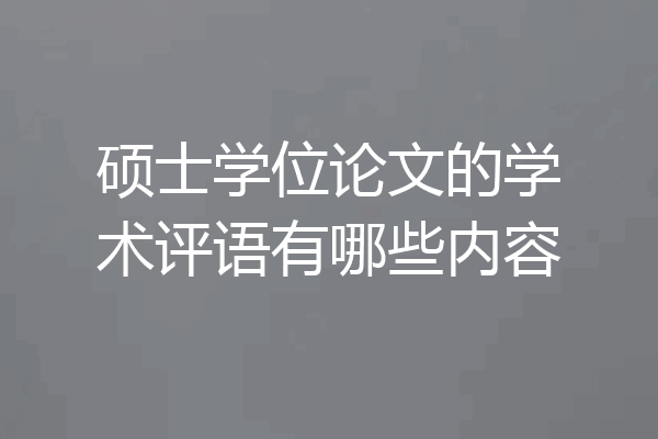 硕士学位论文的学术评语有哪些内容