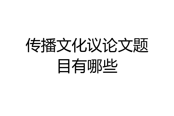 传播文化议论文题目有哪些