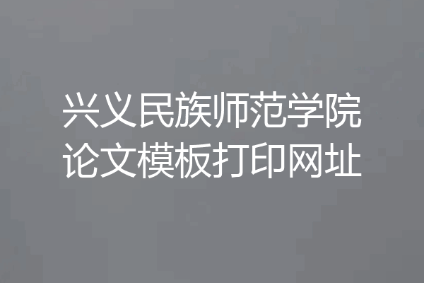 兴义民族师范学院论文模板打印网址