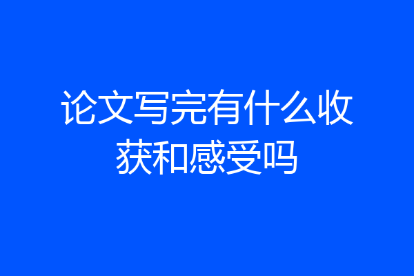 论文写完有什么收获和感受吗