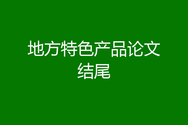 地方特色产品论文结尾