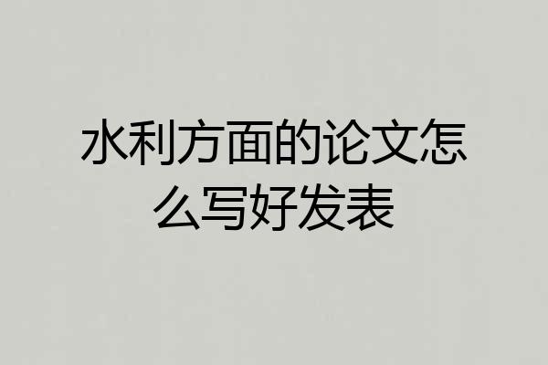 水利方面的论文怎么写好发表