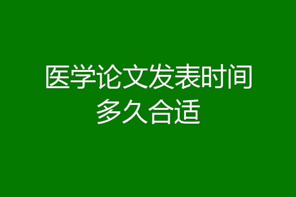 医学论文发表时间多久合适